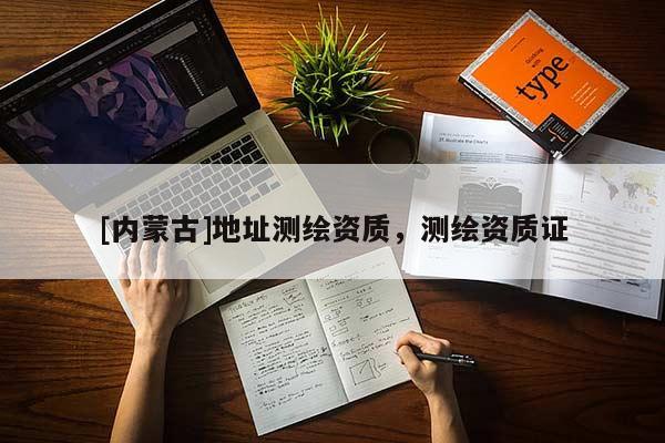[內(nèi)蒙古]地址測繪資質(zhì)，測繪資質(zhì)證