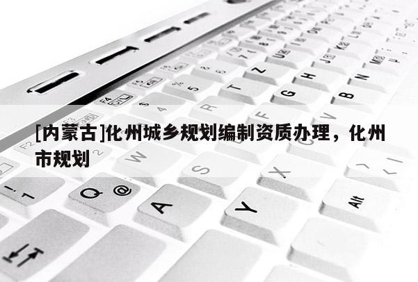 [內蒙古]化州城鄉規劃編制資質辦理，化州市規劃