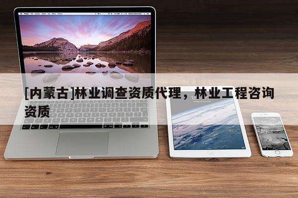 [內蒙古]林業調查資質代理，林業工程咨詢資質
