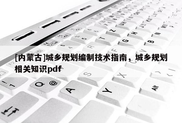 [內蒙古]城鄉規劃編制技術指南，城鄉規劃相關知識pdf
