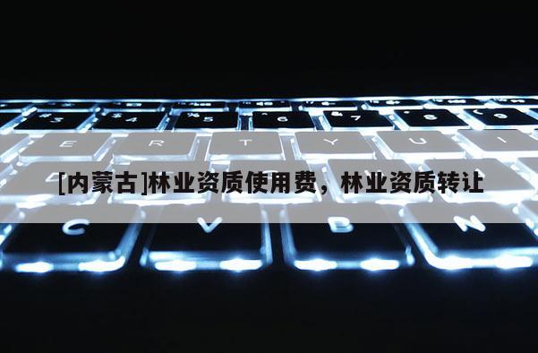 [內蒙古]林業資質使用費，林業資質轉讓