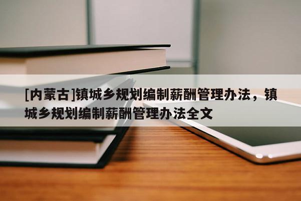 [內蒙古]鎮城鄉規劃編制薪酬管理辦法，鎮城鄉規劃編制薪酬管理辦法全文