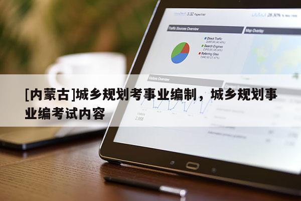 [內蒙古]城鄉規劃考事業編制，城鄉規劃事業編考試內容