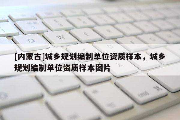[內(nèi)蒙古]城鄉(xiāng)規(guī)劃編制單位資質(zhì)樣本，城鄉(xiāng)規(guī)劃編制單位資質(zhì)樣本圖片