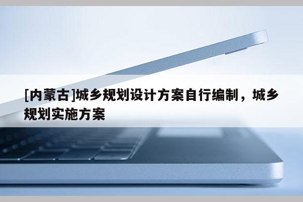 [內蒙古]城鄉規劃設計方案自行編制，城鄉規劃實施方案