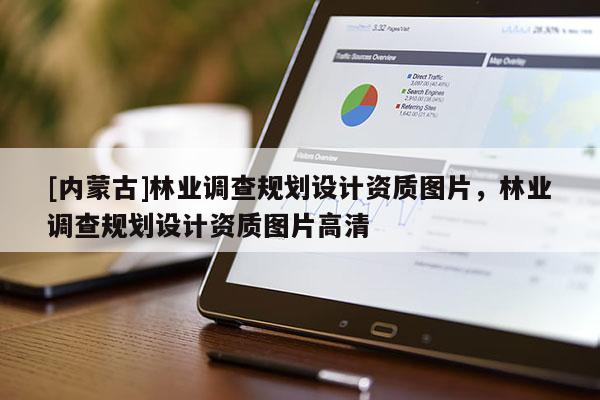 [內(nèi)蒙古]林業(yè)調(diào)查規(guī)劃設(shè)計(jì)資質(zhì)圖片，林業(yè)調(diào)查規(guī)劃設(shè)計(jì)資質(zhì)圖片高清