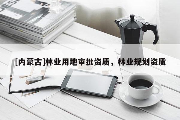 [內蒙古]林業用地審批資質，林業規劃資質