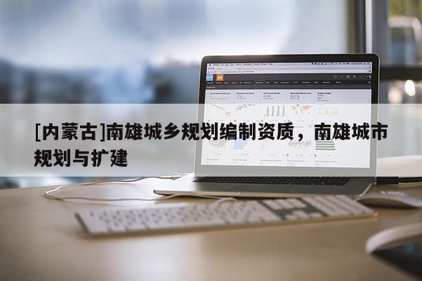 [內蒙古]南雄城鄉規劃編制資質，南雄城市規劃與擴建