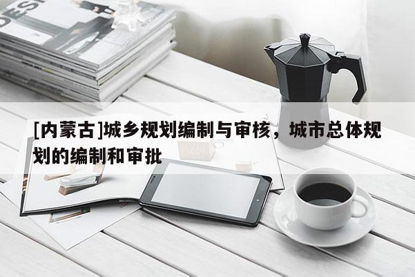 [內蒙古]城鄉(xiāng)規(guī)劃編制與審核，城市總體規(guī)劃的編制和審批