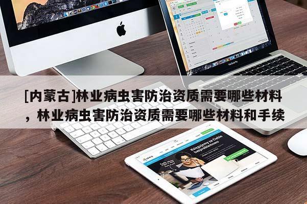 [內蒙古]林業病蟲害防治資質需要哪些材料，林業病蟲害防治資質需要哪些材料和手續