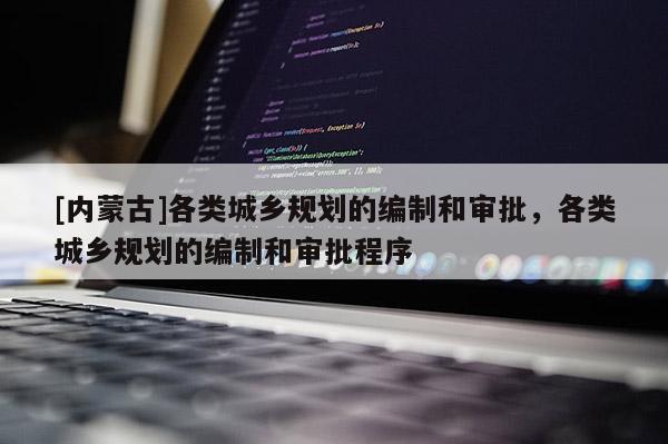 [內蒙古]各類城鄉規劃的編制和審批，各類城鄉規劃的編制和審批程序