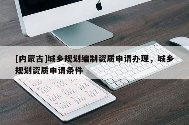 [內蒙古]城鄉規劃編制資質申請辦理，城鄉規劃資質申請條件