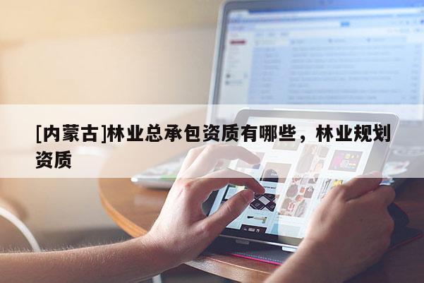 [內蒙古]林業總承包資質有哪些，林業規劃資質