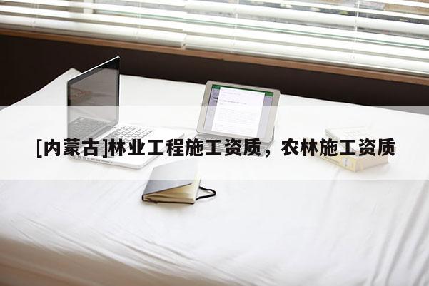 [內蒙古]林業工程施工資質，農林施工資質