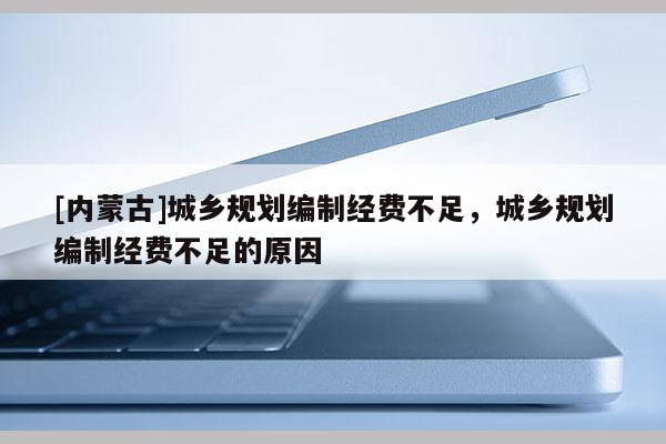 [內(nèi)蒙古]城鄉(xiāng)規(guī)劃編制經(jīng)費(fèi)不足，城鄉(xiāng)規(guī)劃編制經(jīng)費(fèi)不足的原因
