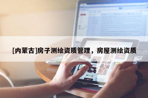 [內蒙古]房子測繪資質管理，房屋測繪資質