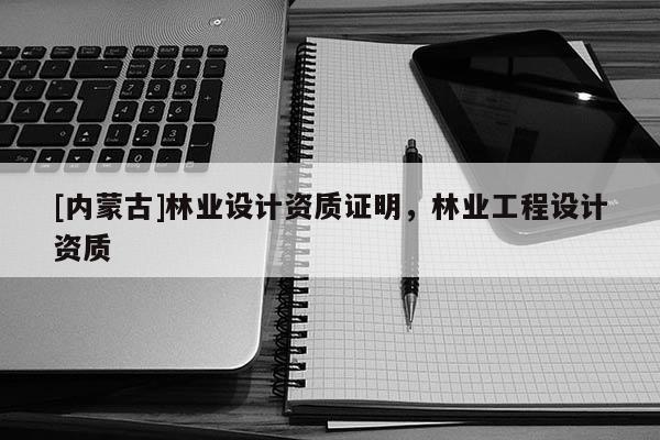 [內蒙古]林業設計資質證明，林業工程設計資質