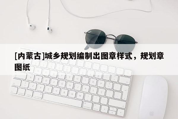 [內(nèi)蒙古]城鄉(xiāng)規(guī)劃編制出圖章樣式，規(guī)劃章圖紙