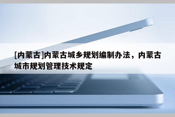 [內蒙古]內蒙古城鄉規劃編制辦法，內蒙古城市規劃管理技術規定