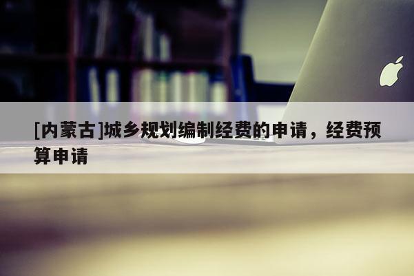 [內(nèi)蒙古]城鄉(xiāng)規(guī)劃編制經(jīng)費的申請，經(jīng)費預(yù)算申請