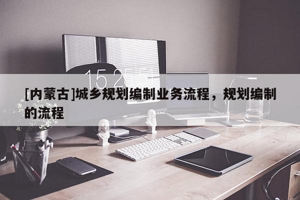 [內蒙古]城鄉規劃編制業務流程，規劃編制的流程