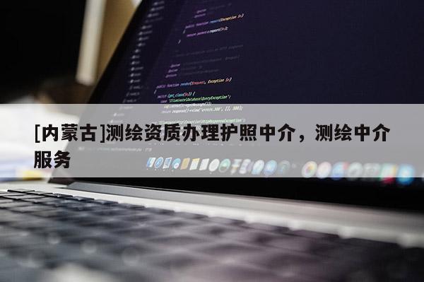 [內蒙古]測繪資質辦理護照中介，測繪中介服務