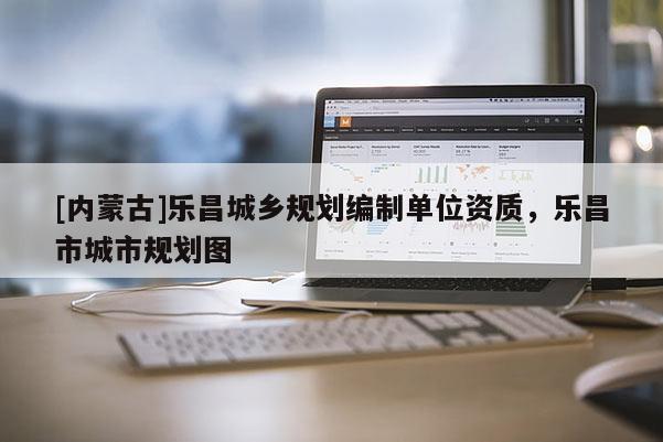 [內蒙古]樂昌城鄉規劃編制單位資質，樂昌市城市規劃圖