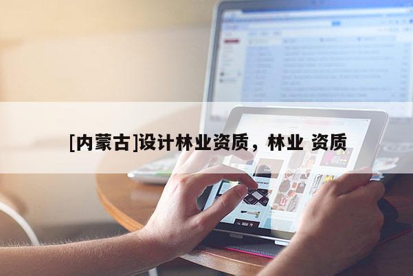 [內蒙古]設計林業資質，林業 資質