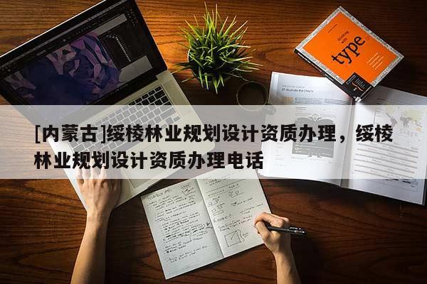 [內(nèi)蒙古]綏棱林業(yè)規(guī)劃設(shè)計(jì)資質(zhì)辦理，綏棱林業(yè)規(guī)劃設(shè)計(jì)資質(zhì)辦理電話