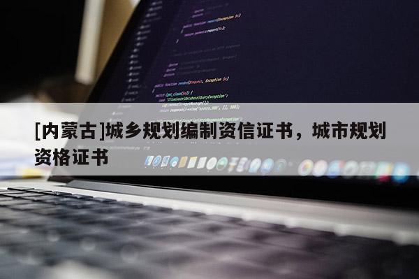 [內蒙古]城鄉規劃編制資信證書，城市規劃資格證書