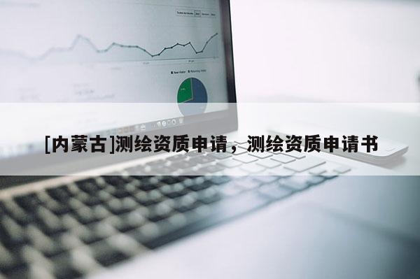 [內蒙古]測繪資質申請，測繪資質申請書