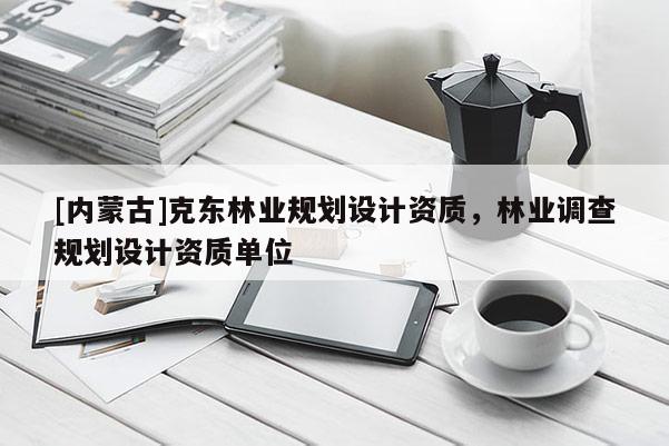 [內蒙古]克東林業規劃設計資質，林業調查規劃設計資質單位