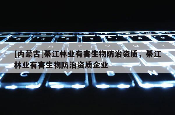 [內蒙古]綦江林業有害生物防治資質，綦江林業有害生物防治資質企業