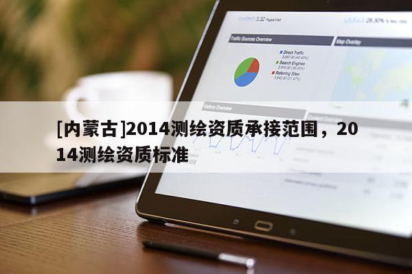 [內蒙古]2014測繪資質承接范圍，2014測繪資質標準