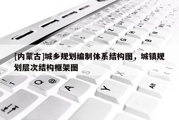[內蒙古]城鄉規劃編制體系結構圖，城鎮規劃層次結構框架圖