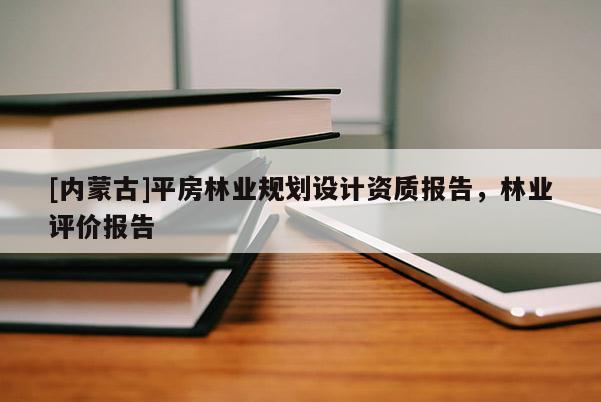 [內(nèi)蒙古]平房林業(yè)規(guī)劃設(shè)計資質(zhì)報告，林業(yè)評價報告