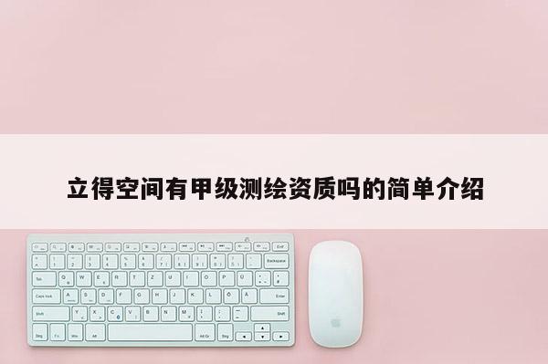 立得空間有甲級測繪資質嗎的簡單介紹