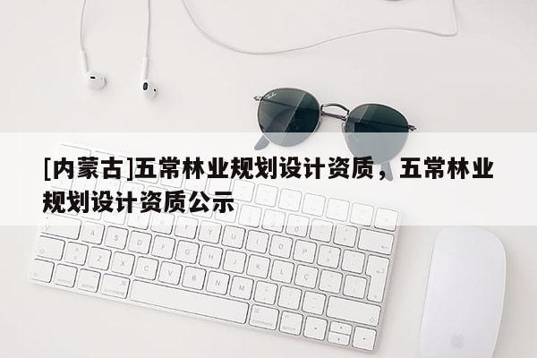 [內蒙古]五常林業規劃設計資質，五常林業規劃設計資質公示