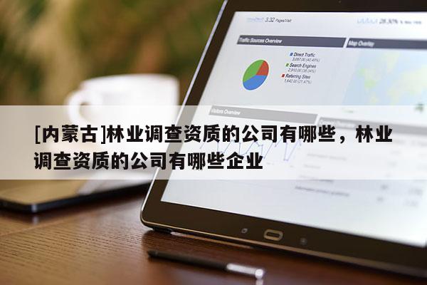 [內蒙古]林業調查資質的公司有哪些，林業調查資質的公司有哪些企業