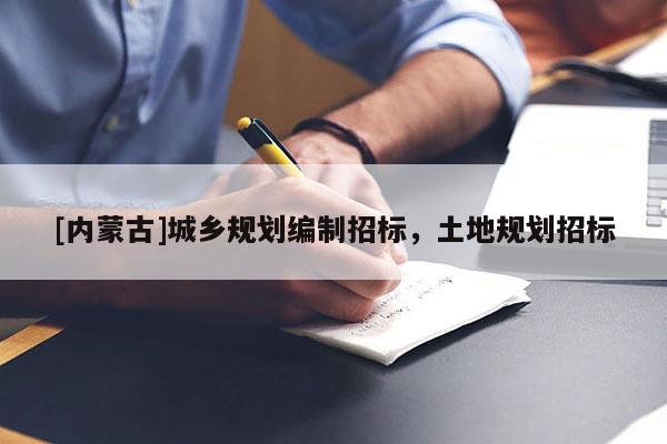 [內蒙古]城鄉規劃編制招標，土地規劃招標