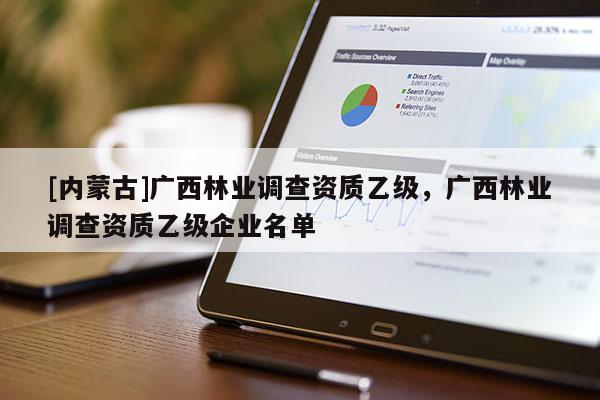 [內蒙古]廣西林業調查資質乙級，廣西林業調查資質乙級企業名單