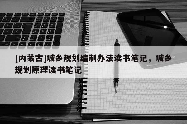 [內蒙古]城鄉規劃編制辦法讀書筆記，城鄉規劃原理讀書筆記