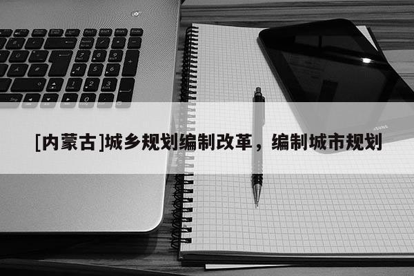 [內蒙古]城鄉(xiāng)規(guī)劃編制改革，編制城市規(guī)劃