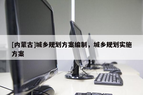 [內蒙古]城鄉規劃方案編制，城鄉規劃實施方案