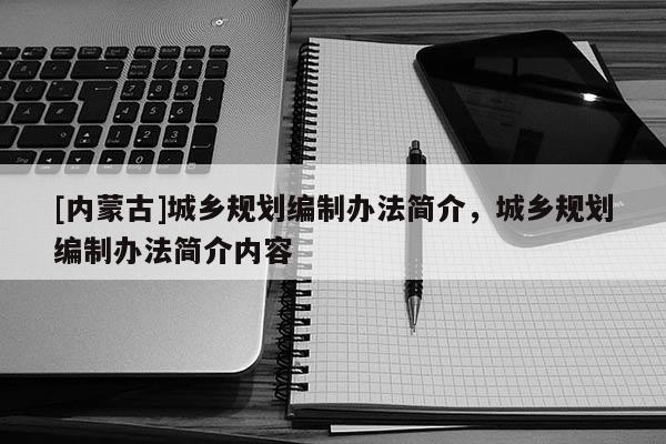 [內蒙古]城鄉規劃編制辦法簡介，城鄉規劃編制辦法簡介內容