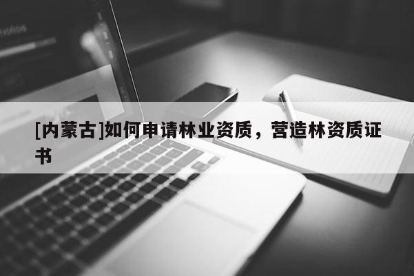 [內蒙古]如何申請林業資質，營造林資質證書