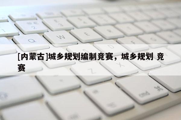 [內蒙古]城鄉規劃編制競賽，城鄉規劃 競賽