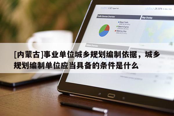 [內蒙古]事業單位城鄉規劃編制依據，城鄉規劃編制單位應當具備的條件是什么