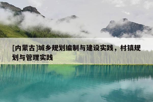 [內(nèi)蒙古]城鄉(xiāng)規(guī)劃編制與建設(shè)實(shí)踐，村鎮(zhèn)規(guī)劃與管理實(shí)踐