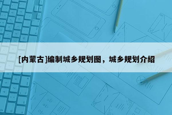 [內蒙古]編制城鄉規劃圖，城鄉規劃介紹
